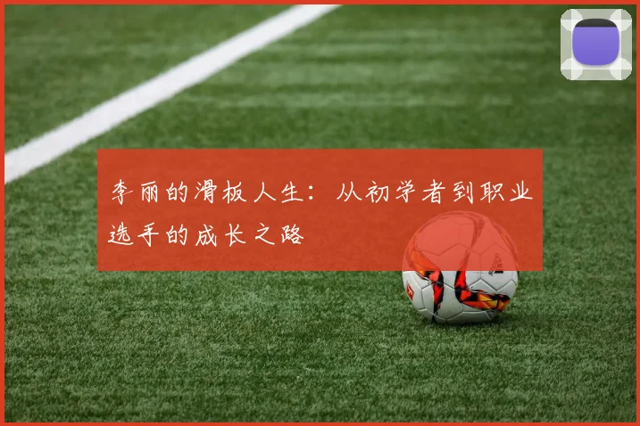 李丽的滑板人生：从初学者到职业选手的成长之路