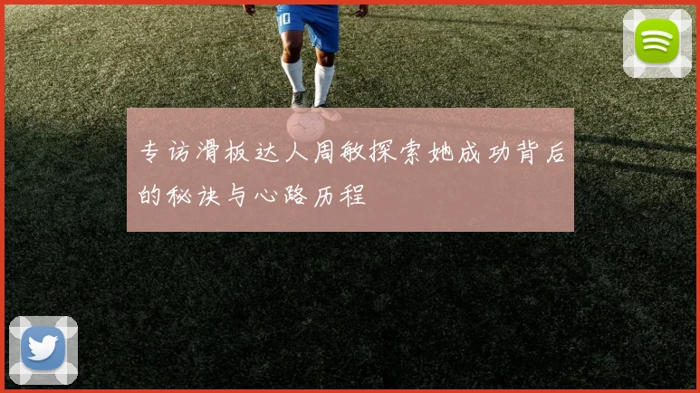 专访滑板达人周敏探索她成功背后的秘诀与心路历程