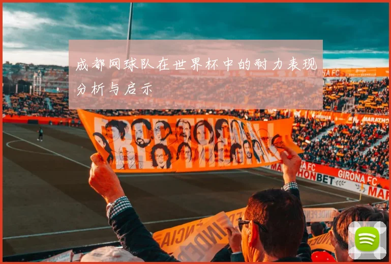 成都网球队在世界杯中的耐力表现分析与启示
