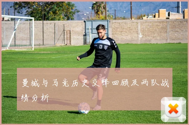 曼城与马竞历史交锋回顾及两队战绩分析